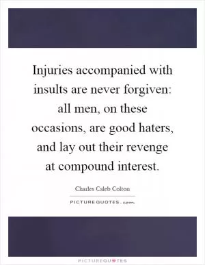 Injuries accompanied with insults are never forgiven: all men, on these occasions, are good haters, and lay out their revenge at compound interest Picture Quote #1