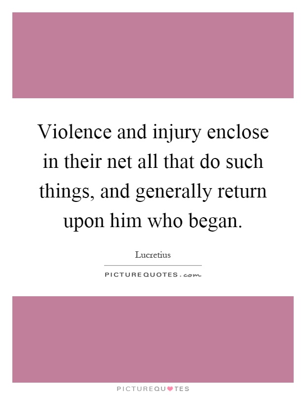 Violence and injury enclose in their net all that do such things, and generally return upon him who began Picture Quote #1