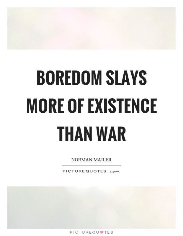 Boredom slays more of existence than war Picture Quote #1