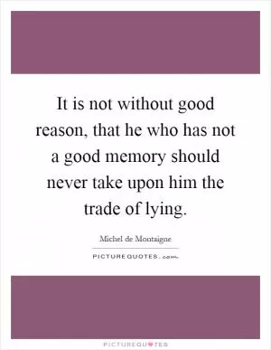 It is not without good reason, that he who has not a good memory should never take upon him the trade of lying Picture Quote #1