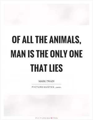 Of all the animals, man is the only one that lies Picture Quote #1