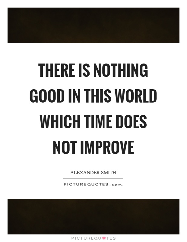 There is nothing good in this world which time does not improve Picture Quote #1