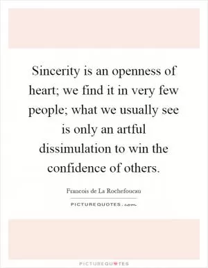 Sincerity is an openness of heart; we find it in very few people; what we usually see is only an artful dissimulation to win the confidence of others Picture Quote #1