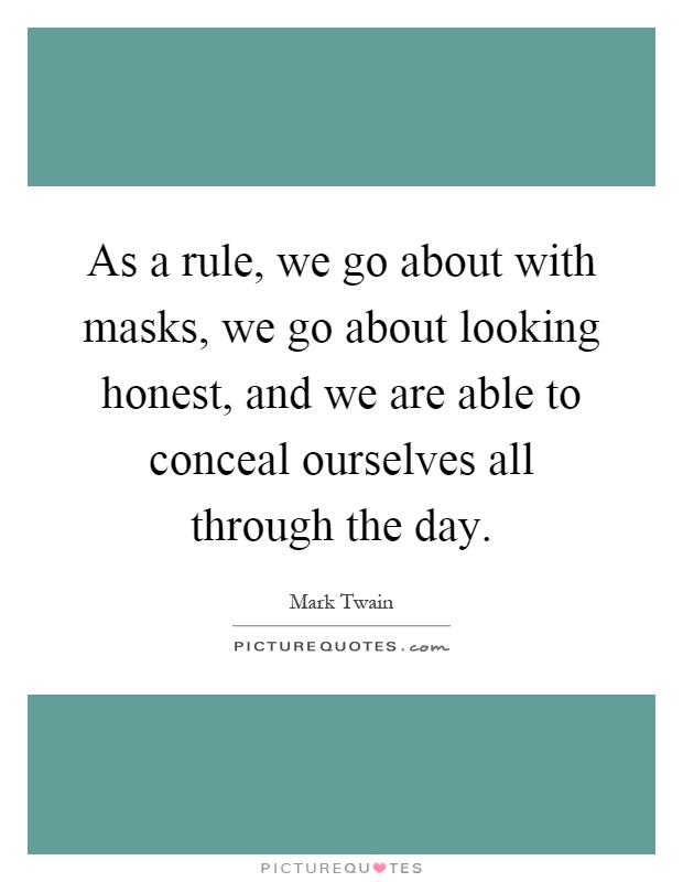 As a rule, we go about with masks, we go about looking honest, and we are able to conceal ourselves all through the day Picture Quote #1