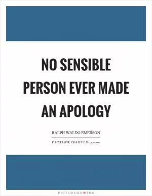 No sensible person ever made an apology Picture Quote #1