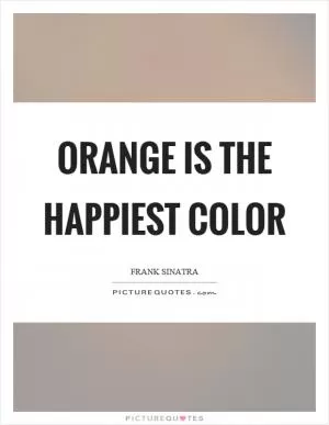 Orange is the happiest color Picture Quote #1