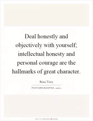 Deal honestly and objectively with yourself; intellectual honesty and personal courage are the hallmarks of great character Picture Quote #1