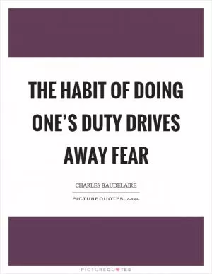 The habit of doing one’s duty drives away fear Picture Quote #1