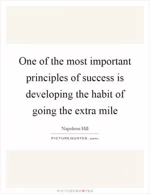 One of the most important principles of success is developing the habit of going the extra mile Picture Quote #1