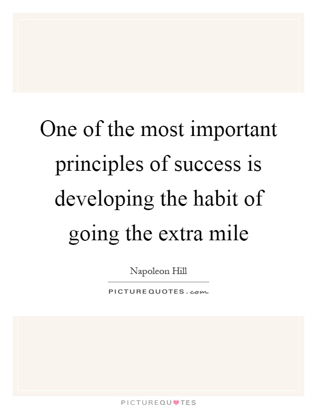 One of the most important principles of success is developing the habit of going the extra mile Picture Quote #1