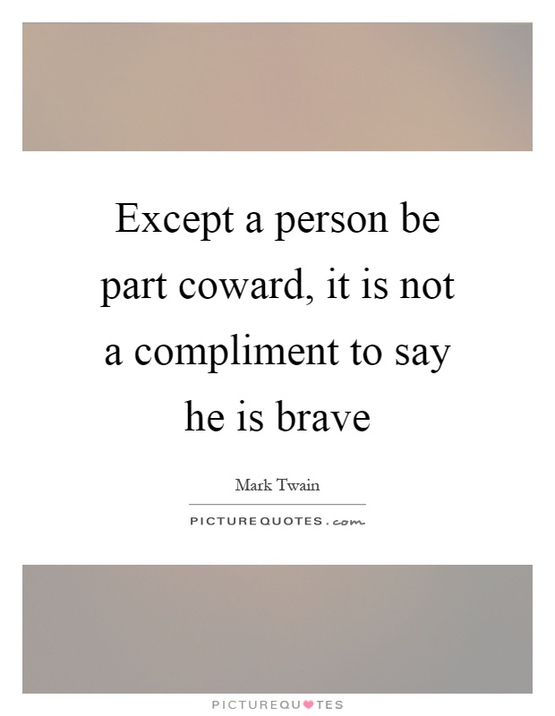 Except a person be part coward, it is not a compliment to say he is brave Picture Quote #1