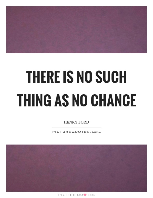 There is no such thing as no chance Picture Quote #1