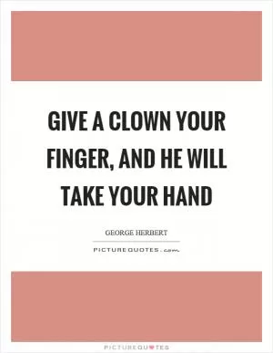 Give a clown your finger, and he will take your hand Picture Quote #1