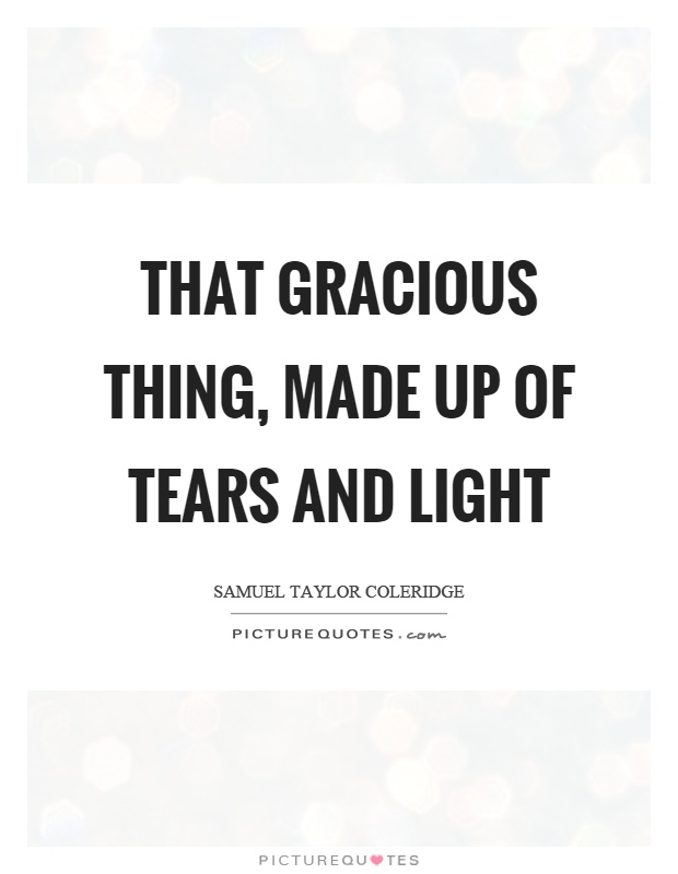 That gracious thing, made up of tears and light Picture Quote #1