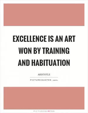 Excellence is an art won by training and habituation Picture Quote #1