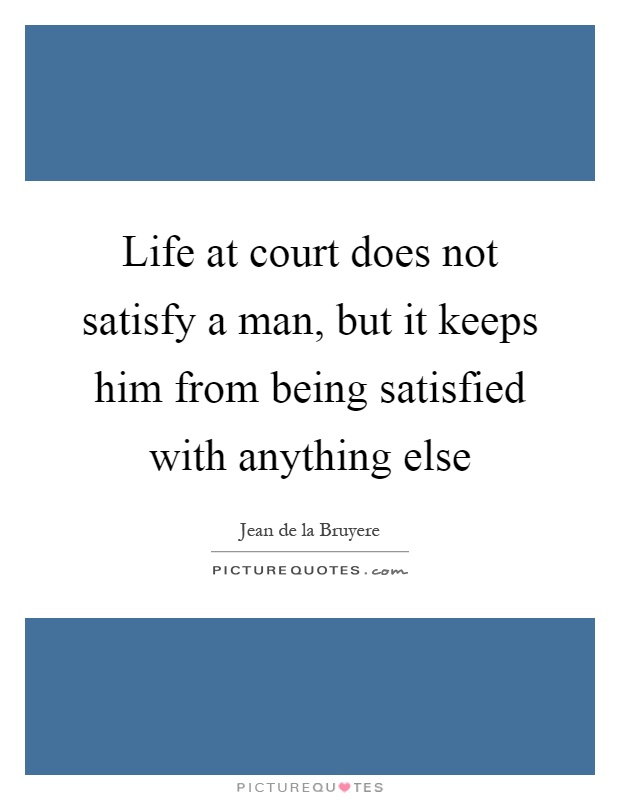 Life at court does not satisfy a man, but it keeps him from being satisfied with anything else Picture Quote #1