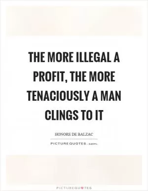 The more illegal a profit, the more tenaciously a man clings to it Picture Quote #1