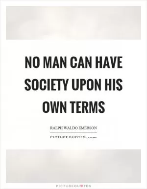No man can have society upon his own terms Picture Quote #1
