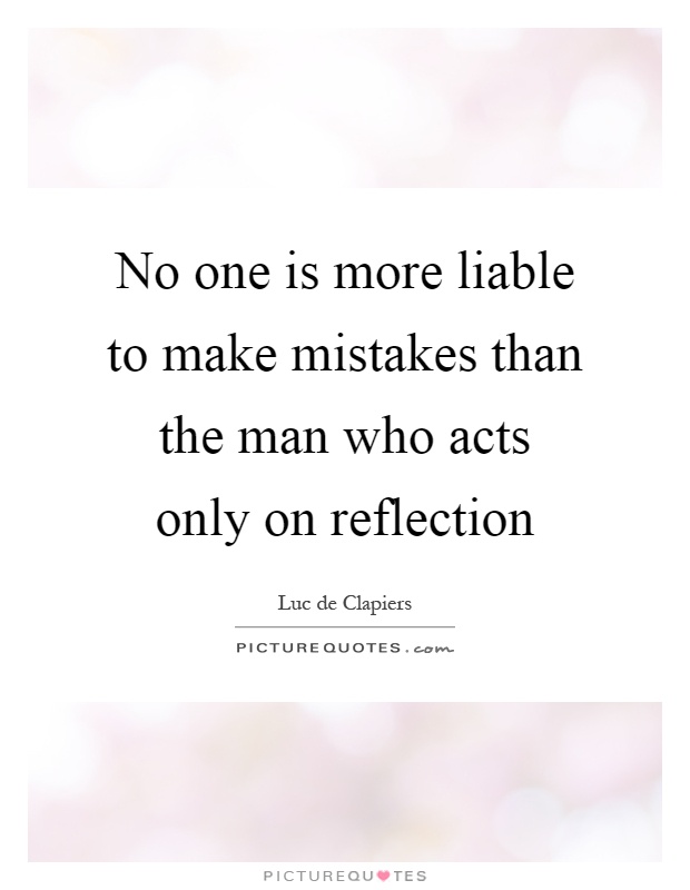 No one is more liable to make mistakes than the man who acts only on reflection Picture Quote #1