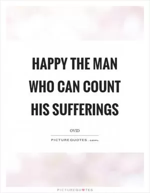Happy the man who can count his sufferings Picture Quote #1