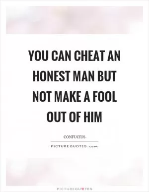 You can cheat an honest man but not make a fool out of him Picture Quote #1