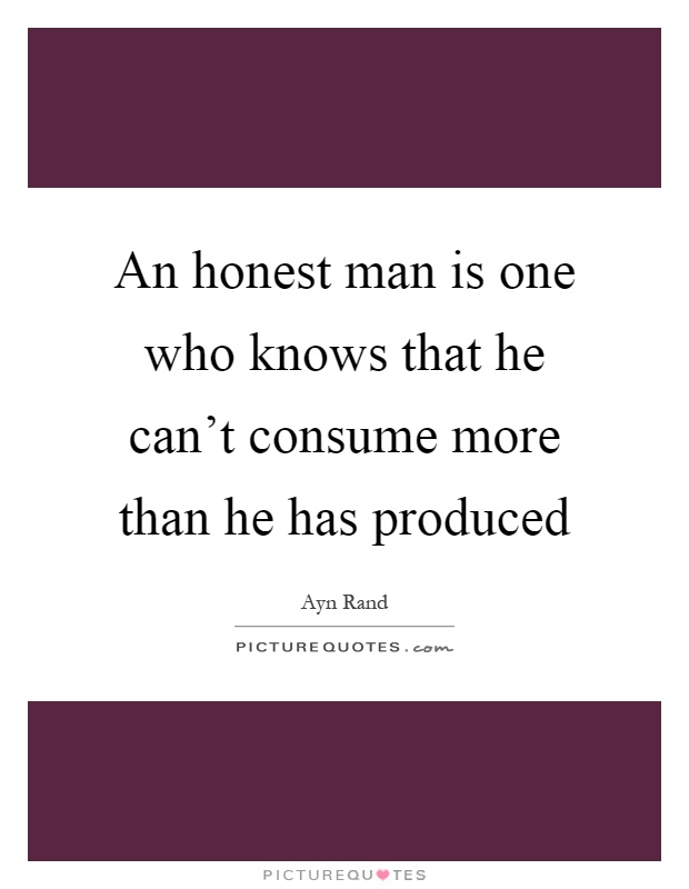 An honest man is one who knows that he can't consume more than he has produced Picture Quote #1