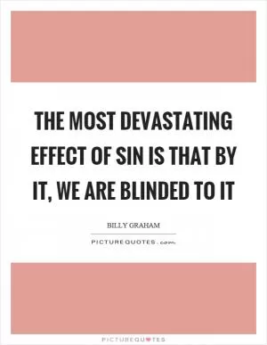 The most devastating effect of sin is that by it, we are blinded to it Picture Quote #1