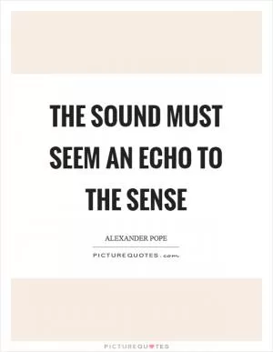 The sound must seem an echo to the sense Picture Quote #1