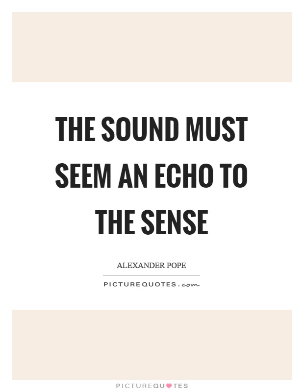 The sound must seem an echo to the sense Picture Quote #1