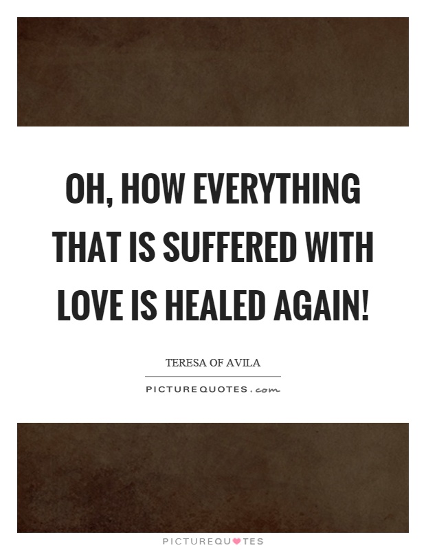 Oh, how everything that is suffered with love is healed again! Picture Quote #1