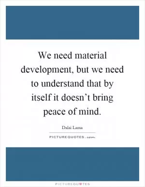 We need material development, but we need to understand that by itself it doesn’t bring peace of mind Picture Quote #1