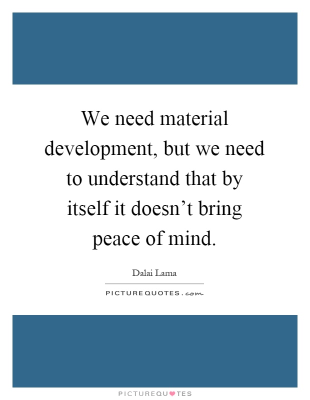 We need material development, but we need to understand that by itself it doesn't bring peace of mind Picture Quote #1