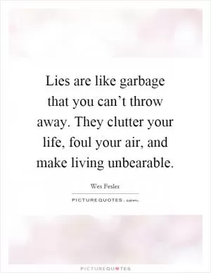 Lies are like garbage that you can’t throw away. They clutter your life, foul your air, and make living unbearable Picture Quote #1