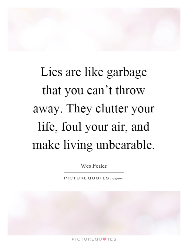 Lies are like garbage that you can't throw away. They clutter your life, foul your air, and make living unbearable Picture Quote #1
