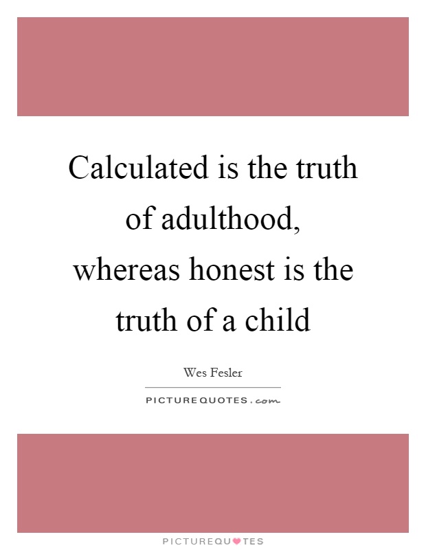 Calculated is the truth of adulthood, whereas honest is the truth of a child Picture Quote #1