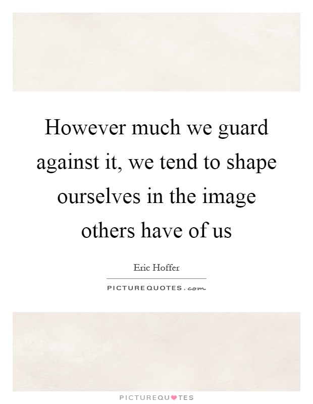 However much we guard against it, we tend to shape ourselves in the image others have of us Picture Quote #1