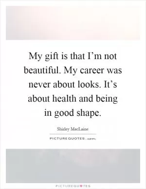 My gift is that I’m not beautiful. My career was never about looks. It’s about health and being in good shape Picture Quote #1