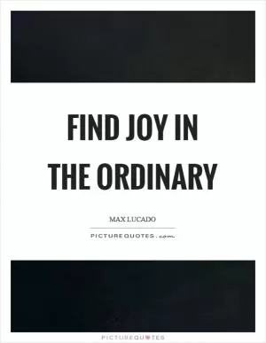 Find joy in the ordinary Picture Quote #1