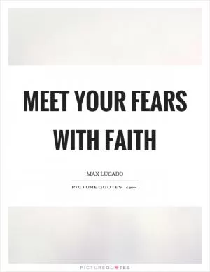 Meet your fears with faith Picture Quote #1
