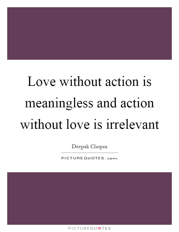 Love without action is meaningless and action without love is irrelevant Picture Quote #1