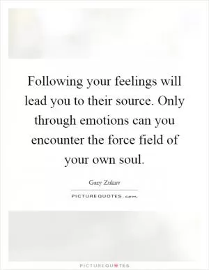 Following your feelings will lead you to their source. Only through emotions can you encounter the force field of your own soul Picture Quote #1