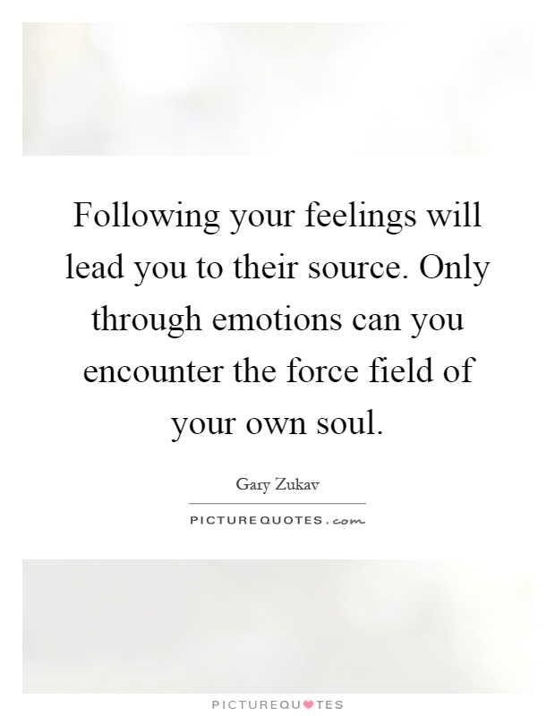 Following your feelings will lead you to their source. Only through emotions can you encounter the force field of your own soul Picture Quote #1