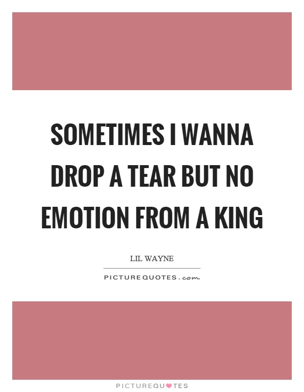 Sometimes I wanna drop a tear but no emotion from a king Picture Quote #1