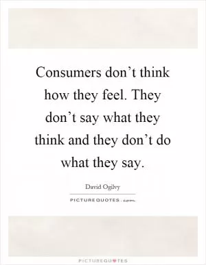 Consumers don’t think how they feel. They don’t say what they think and they don’t do what they say Picture Quote #1