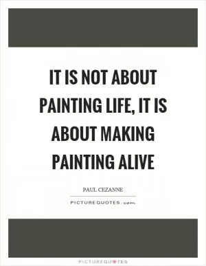 It is not about painting life, it is about making painting alive Picture Quote #1
