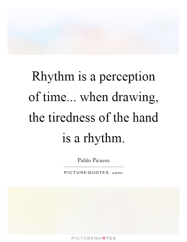 Rhythm is a perception of time... when drawing, the tiredness of the hand is a rhythm Picture Quote #1
