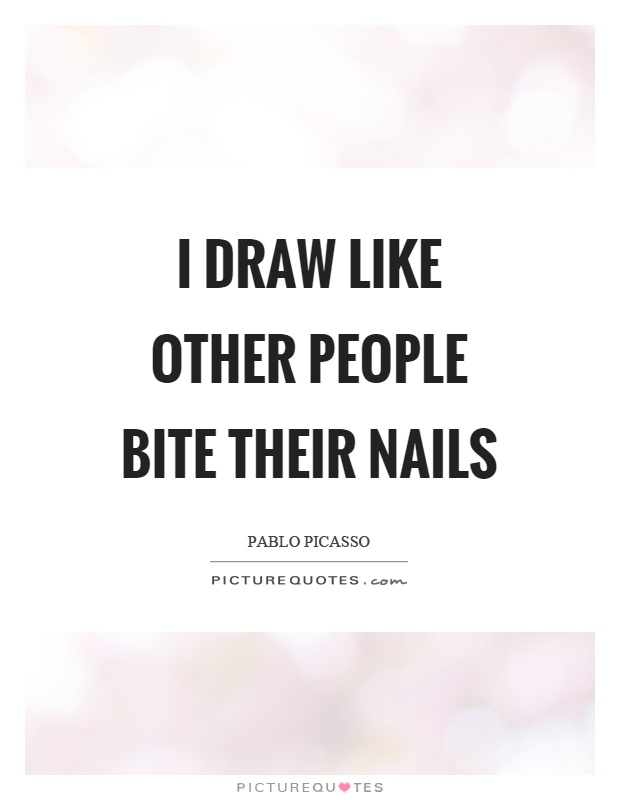 I draw like other people bite their nails Picture Quote #1