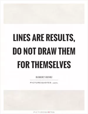 Lines are results, do not draw them for themselves Picture Quote #1