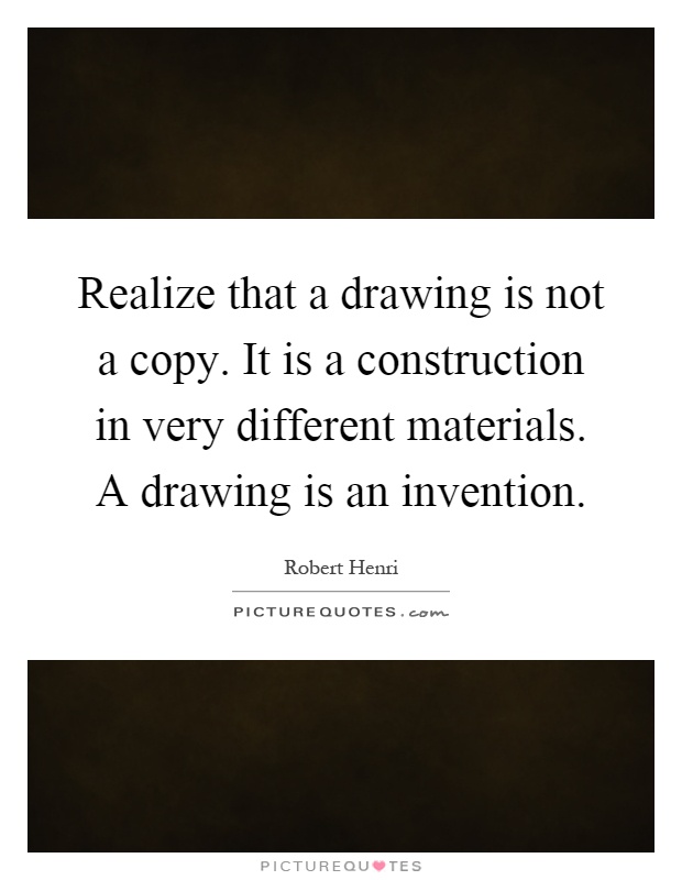 Realize that a drawing is not a copy. It is a construction in very different materials. A drawing is an invention Picture Quote #1