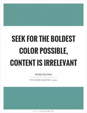 Seek for the boldest color possible, content is irrelevant Picture Quote #1